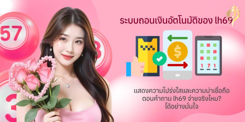 ระบบถอนเงินอัตโนมัติของ LH69 แสดงความโปร่งใสและความน่าเชื่อถือ ตอบคำถาม lh69จ่ายจริงไหม ได้อย่างมั่นใจ ระบบถอนเงินอัตโนมัติของ LH69 แสดงความโปร่งใสและความน่าเชื่อถือ ตอบคำถาม lh69จ่ายจริงไหม ได้อย่างมั่นใจ