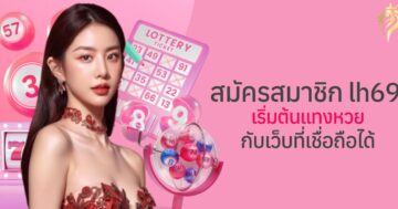 สมัครสมาชิก lh69 เริ่มต้นแทงหวยกับเว็บที่เชื่อถือได้